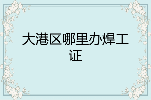 大港区哪里办焊工证