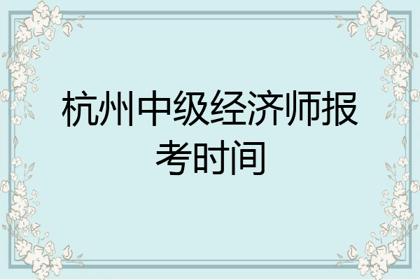 杭州中级经济师报考时间