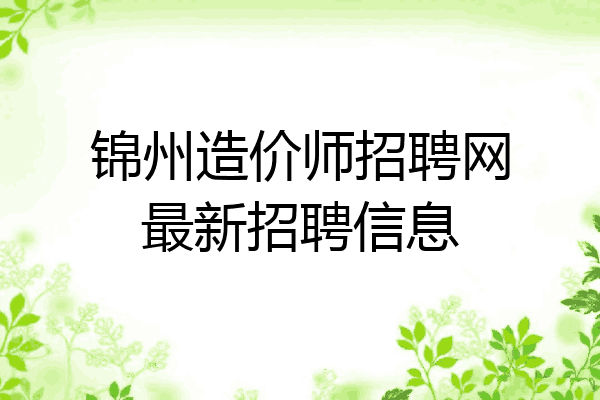 锦州造价师招聘网最新招聘信息