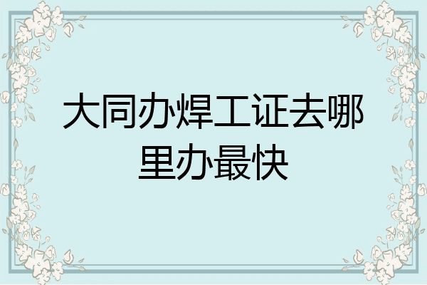 大同办焊工证去哪里办最快