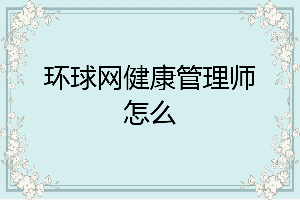 环球网健康管理师怎么