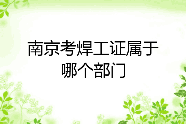 南京考焊工证属于哪个部门