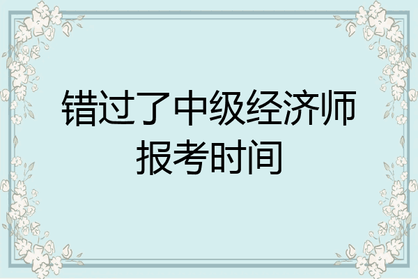 错过了中级经济师报考时间