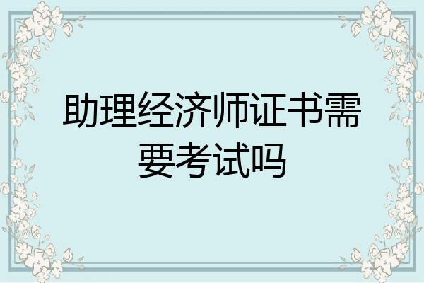助理经济师证书需要考试吗