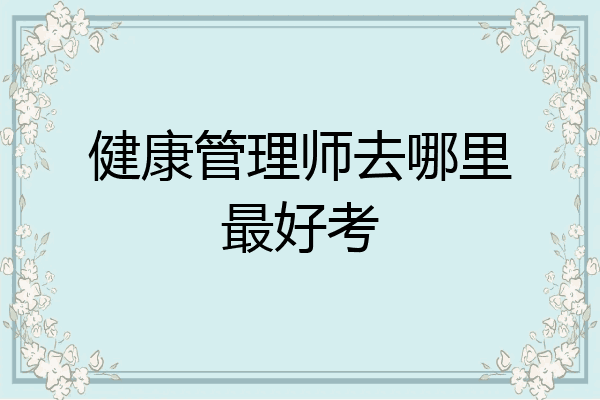 健康管理师去哪里最好考