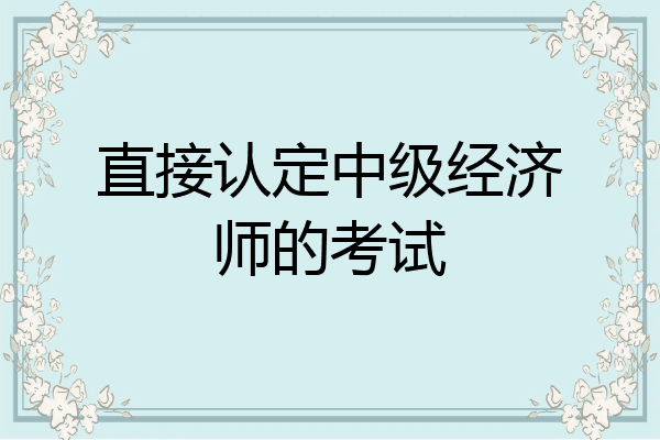 直接认定中级经济师的考试
