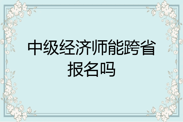 中级经济师能跨省报名吗