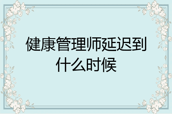 健康管理师延迟到什么时候