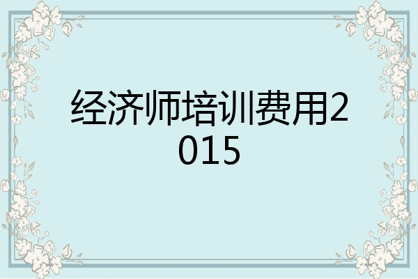 经济师培训费用2015