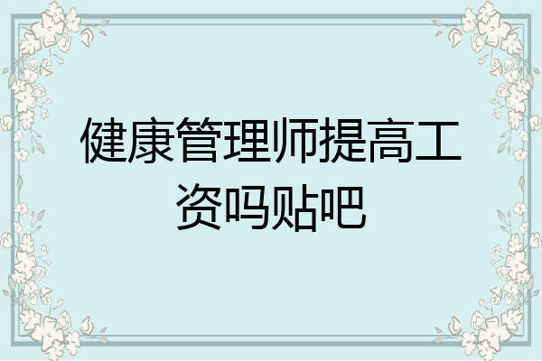 健康管理师提高工资吗贴吧