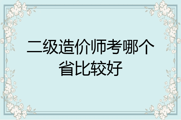 二级造价师考哪个省比较好