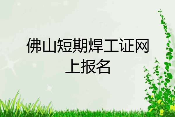 佛山短期焊工证网上报名
