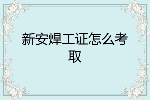 新安焊工证怎么考取