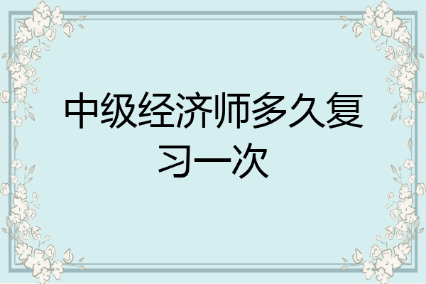 中级经济师多久复习一次