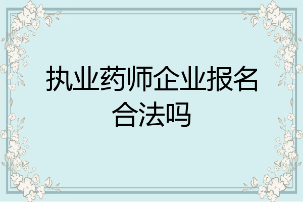 执业药师企业报名合法吗