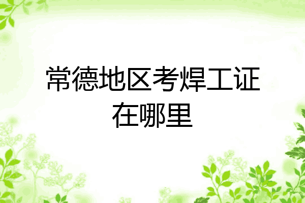 常德地区考焊工证在哪里