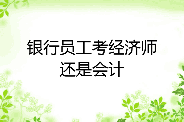 银行员工考经济师还是会计
