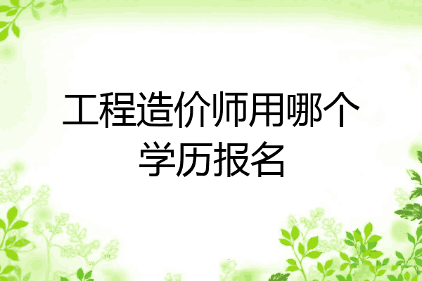 工程造价师用哪个学历报名