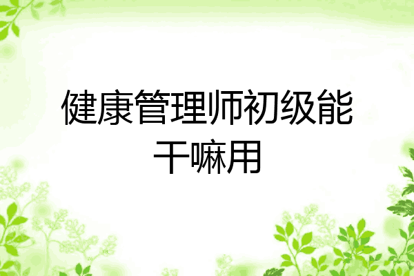 健康管理师初级能干嘛用
