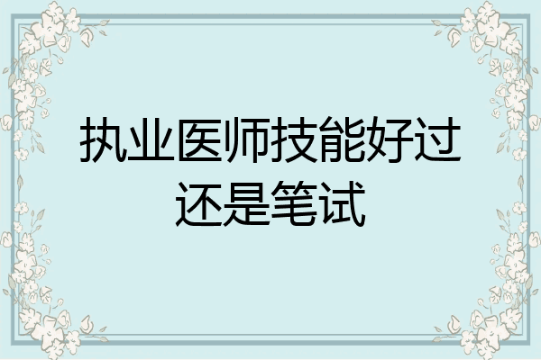 执业医师技能好过还是笔试