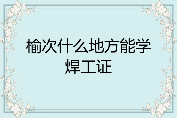 榆次什么地方能学焊工证