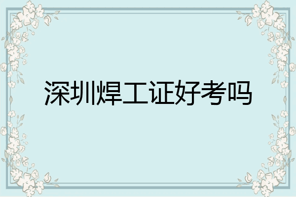 深圳焊工证好考吗