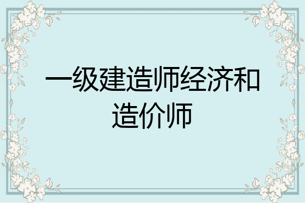 一级建造师经济和造价师