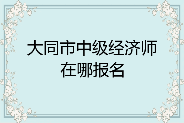 大同市中级经济师在哪报名