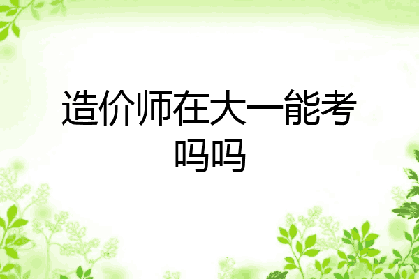 造价师在大一能考吗吗