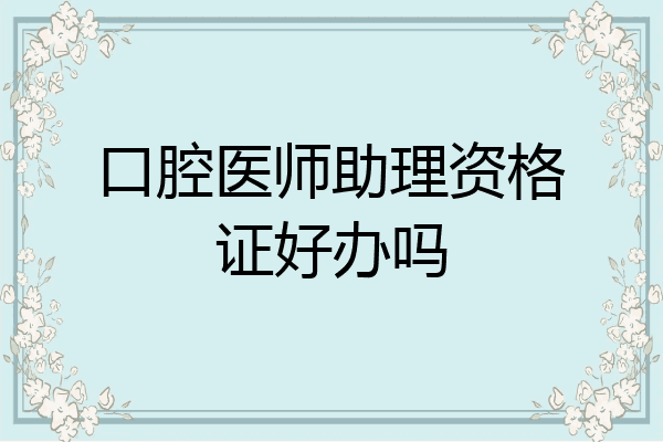 口腔医师助理资格证好办吗