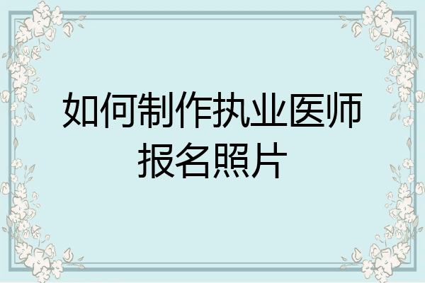 如何制作执业医师报名照片
