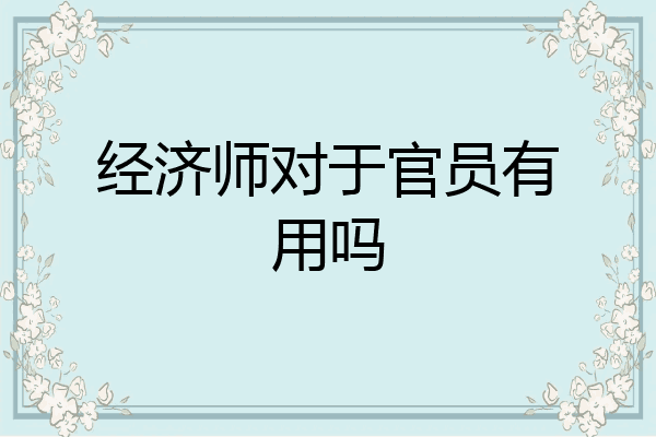经济师对于官员有用吗