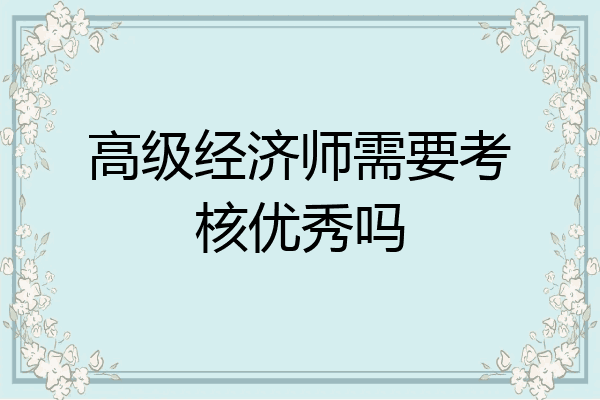 高级经济师需要考核优秀吗