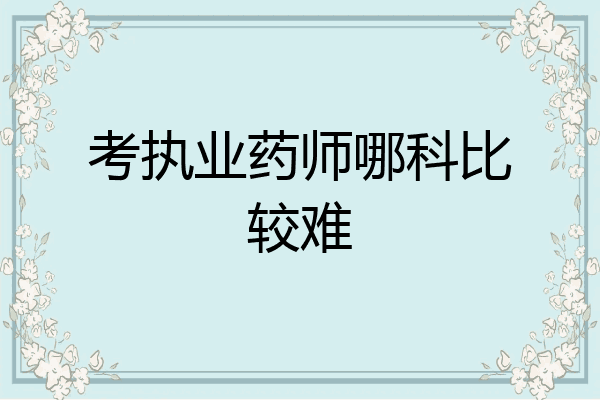 考执业药师哪科比较难