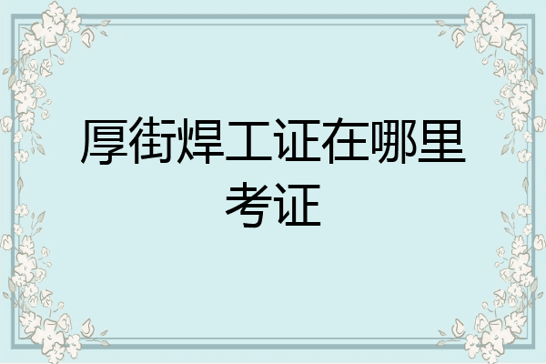 厚街焊工证在哪里考证