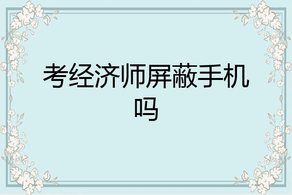 考经济师屏蔽手机吗