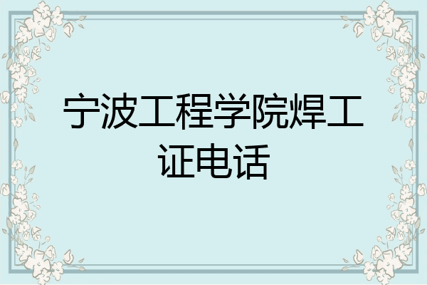 宁波工程学院焊工证电话