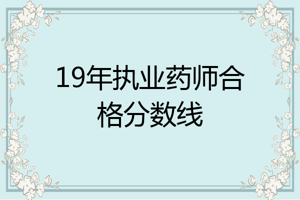19年执业药师合格分数线