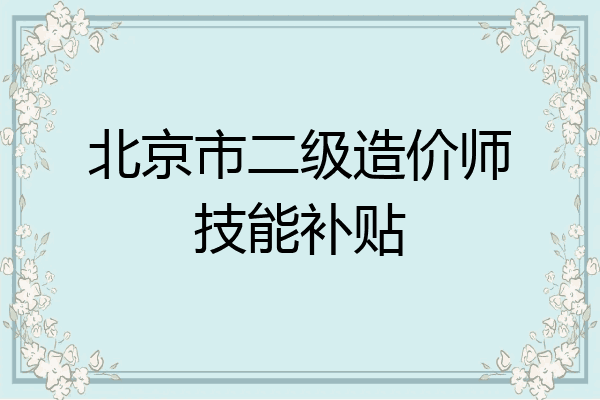 北京市二级造价师技能补贴