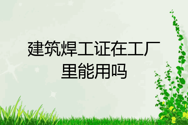 建筑焊工证在工厂里能用吗