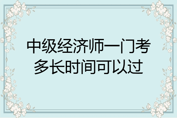 中级经济师一门考多长时间可以过