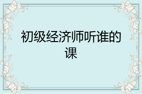 初级经济师听谁的课