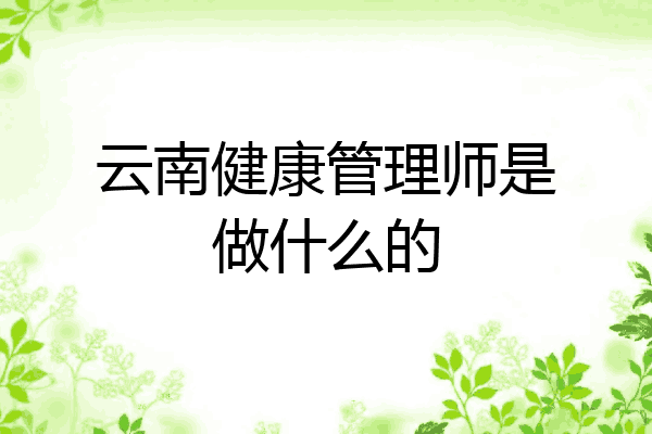 云南健康管理师是做什么的