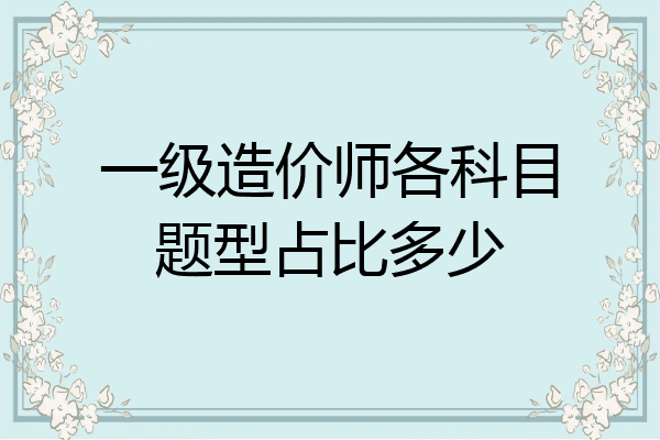 一级造价师各科目题型占比多少