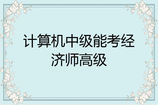 计算机中级能考经济师高级