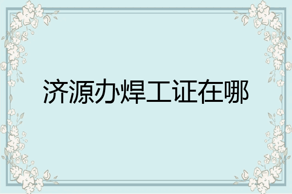 济源办焊工证在哪