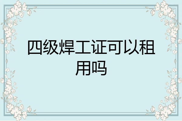 四级焊工证可以租用吗