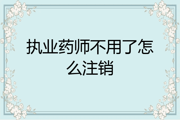 执业药师不用了怎么注销