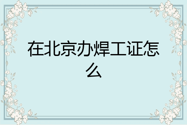在北京办焊工证怎么