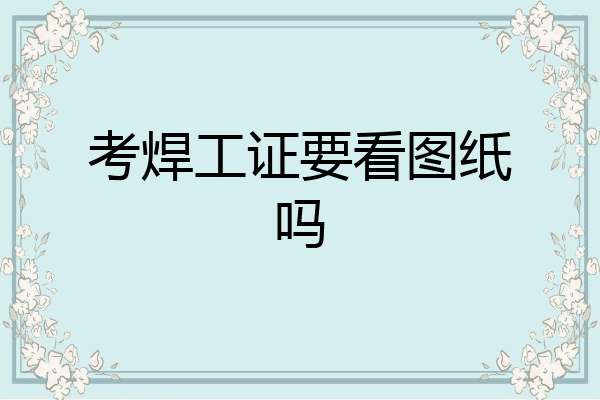 考焊工证要看图纸吗
